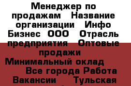 Менеджер по продажам › Название организации ­ Инфо-Бизнес, ООО › Отрасль предприятия ­ Оптовые продажи › Минимальный оклад ­ 40 000 - Все города Работа » Вакансии   . Тульская обл.